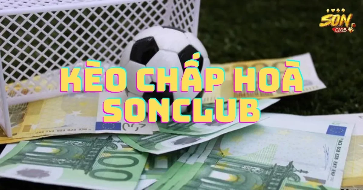 Kèo chấp hoà SONCLUB: Hướng dẫn cách chơi kèo chấp hoà
