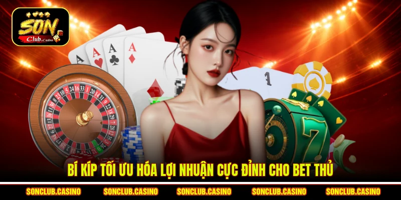 Bí kíp tối ưu hóa lợi nhuận cực đỉnh cho bet thủ