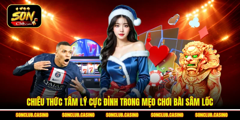 Mẹo Đánh Bài Sâm Lốc Sonclub - Bí Quyết Thắng Lớn Năm 2026 3 Chiêu thức tâm lý cực đỉnh trong mẹo chơi bài sâm lốc