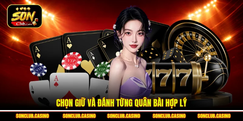 Chọn giữ và đánh từng quân bài hợp lý