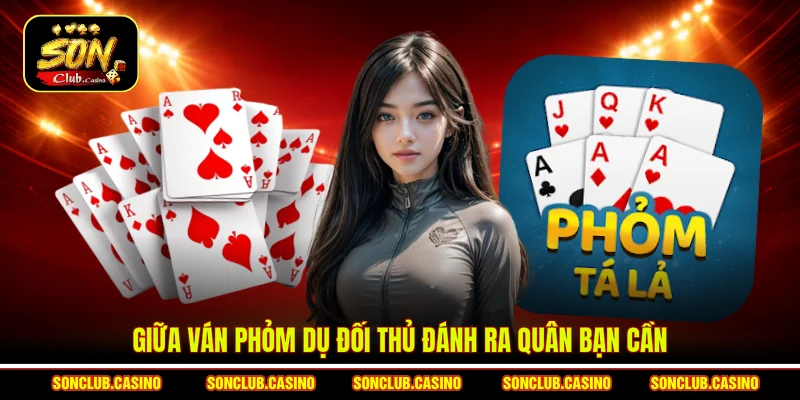 Giữa ván Phỏm dụ đối thủ đánh ra quân bạn cần