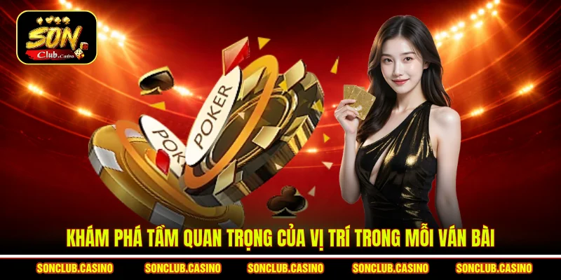Khám phá tầm quan trọng của vị trí trong mỗi ván bài