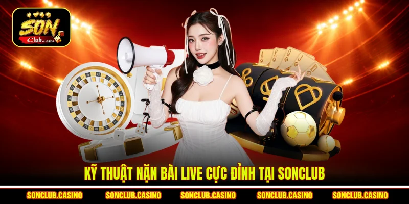 Kỹ thuật nặn bài Live cực đỉnh tại Sonclub