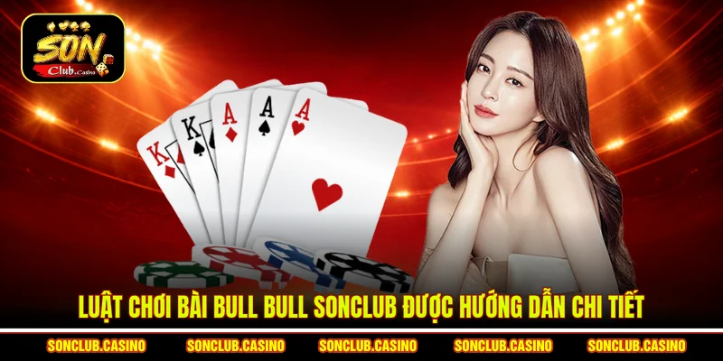Luật chơi bài Bull Bull Sonclub được hướng dẫn chi tiết