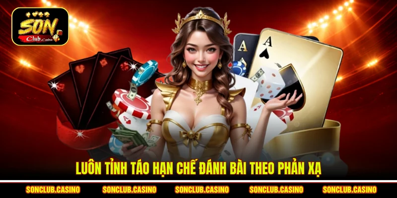 Luôn tỉnh táo hạn chế đánh bài theo phản xạ